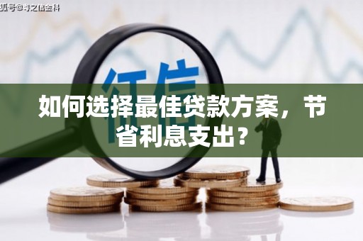 白银如何选择最佳贷款方案，节省利息支出？