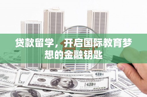 白银贷款留学，开启国际教育梦想的金融钥匙