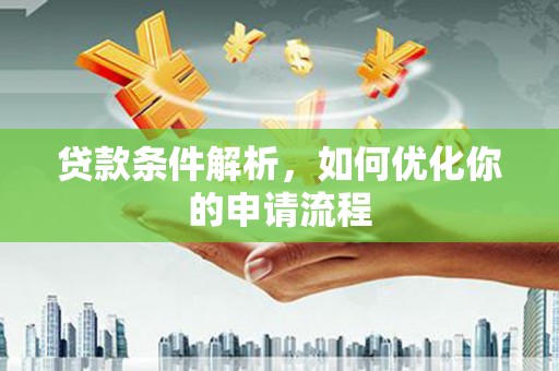 白银贷款条件解析，如何优化你的申请流程