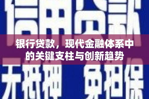 白银银行贷款，现代金融体系中的关键支柱与创新趋势