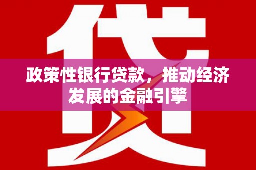 白银政策性银行贷款，推动经济发展的金融引擎