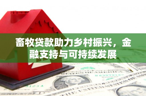 白银畜牧贷款助力乡村振兴，金融支持与可持续发展