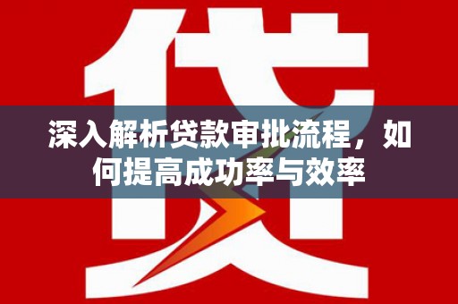白银深入解析贷款审批流程，如何提高成功率与效率