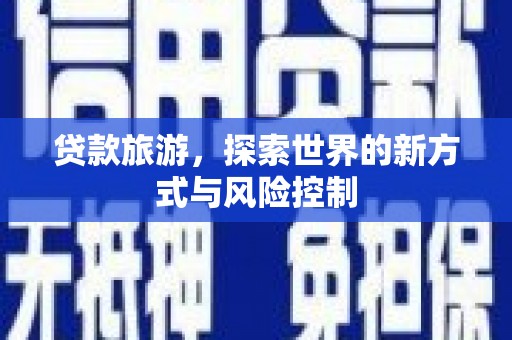 白银贷款旅游，探索世界的新方式与风险控制