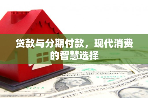 白银贷款与分期付款，现代消费的智慧选择