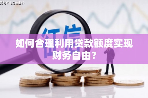 白银如何合理利用贷款额度实现财务自由？