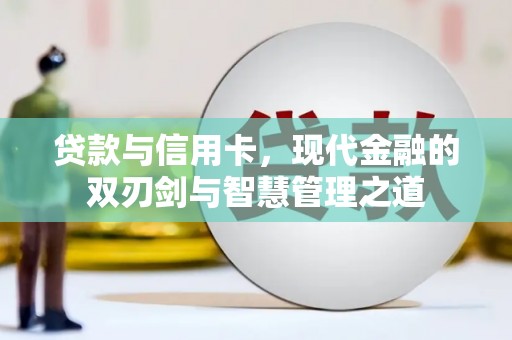 白银贷款与信用卡，现代金融的双刃剑与智慧管理之道