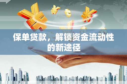 白银保单贷款，解锁资金流动性的新途径