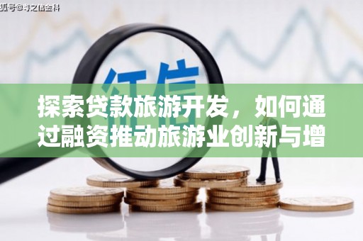 白银探索贷款旅游开发，如何通过融资推动旅游业创新与增长