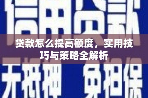 白银贷款怎么提高额度，实用技巧与策略全解析