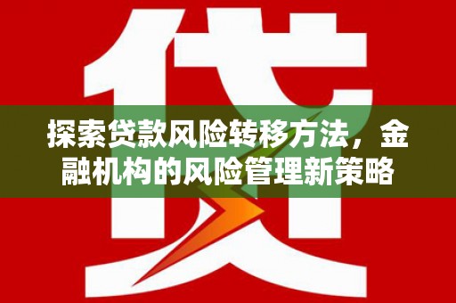 白银探索贷款风险转移方法，金融机构的风险管理新策略