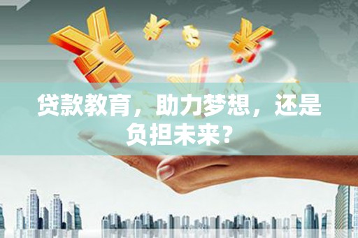 白银贷款教育，助力梦想，还是负担未来？