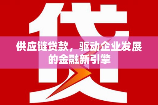 白银供应链贷款，驱动企业发展的金融新引擎