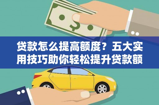 白银贷款怎么提高额度？五大实用技巧助你轻松提升贷款额度