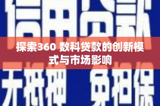 白银探索360 数科贷款的创新模式与市场影响
