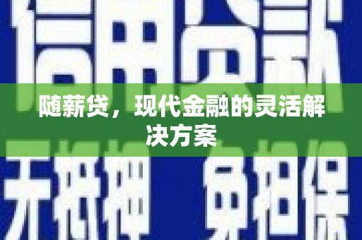 白银随薪贷，现代金融的灵活解决方案