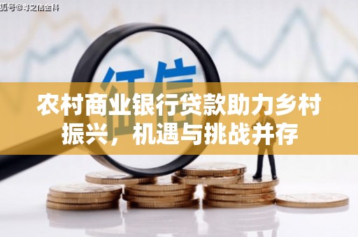 白银农村商业银行贷款助力乡村振兴，机遇与挑战并存