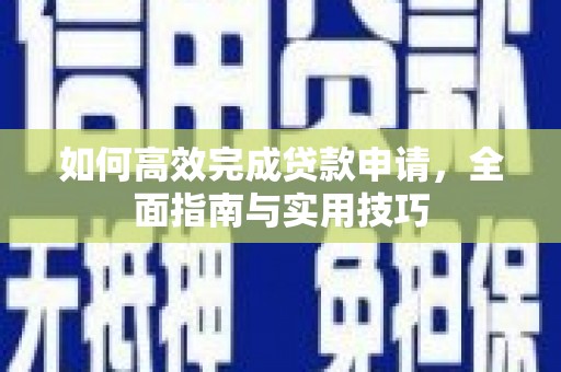 白银如何高效完成贷款申请，全面指南与实用技巧