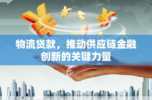 白银物流贷款，推动供应链金融创新的关键力量
