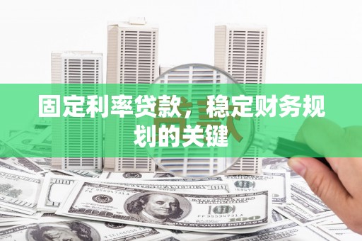 白银固定利率贷款，稳定财务规划的关键
