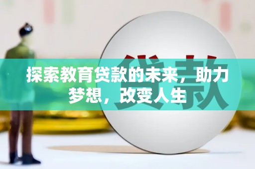 白银探索教育贷款的未来，助力梦想，改变人生