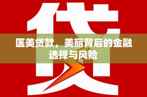 白银医美贷款，美丽背后的金融选择与风险