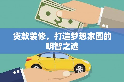 白银贷款装修，打造梦想家园的明智之选