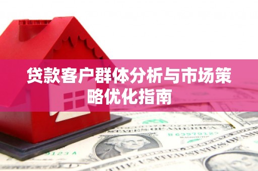 白银贷款客户群体分析与市场策略优化指南