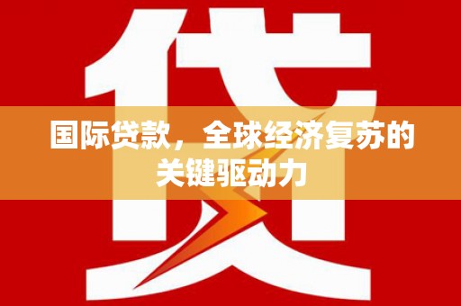 白银国际贷款，全球经济复苏的关键驱动力