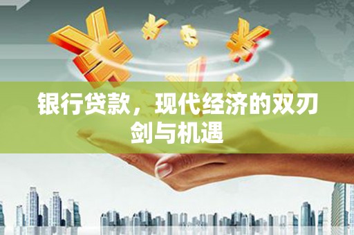 白银银行贷款，现代经济的双刃剑与机遇