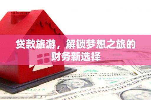 白银贷款旅游，解锁梦想之旅的财务新选择