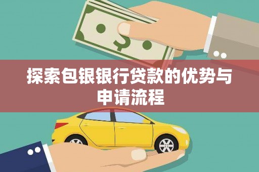 白银探索包银银行贷款的优势与申请流程