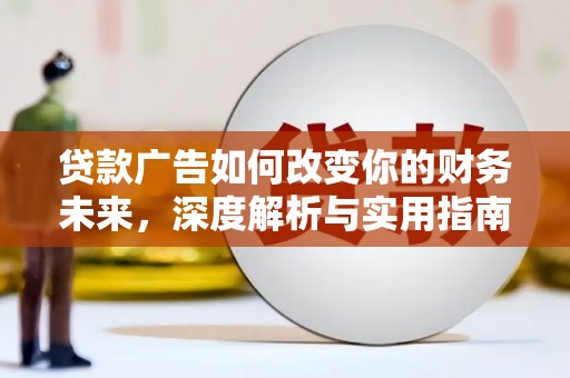 白银贷款广告如何改变你的财务未来，深度解析与实用指南