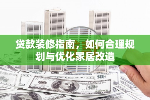 白银贷款装修指南，如何合理规划与优化家居改造