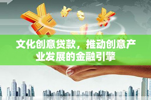 白银文化创意贷款，推动创意产业发展的金融引擎