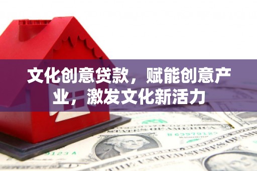 白银文化创意贷款，赋能创意产业，激发文化新活力