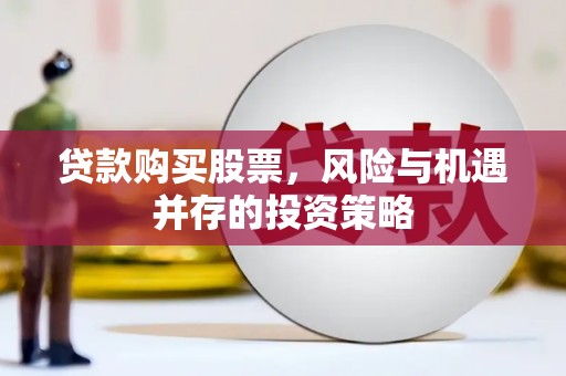 白银贷款购买股票，风险与机遇并存的投资策略