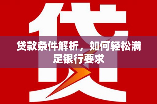 白银贷款条件解析，如何轻松满足银行要求
