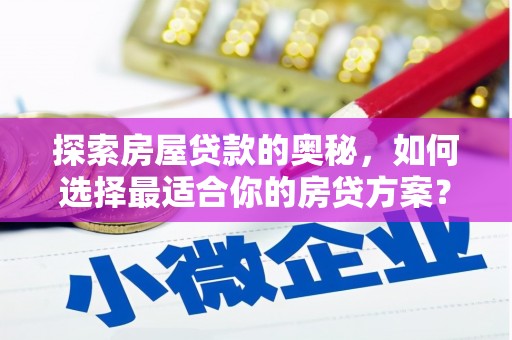 白银探索房屋贷款的奥秘，如何选择最适合你的房贷方案？