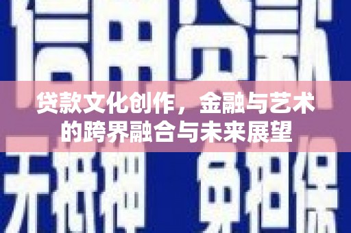白银贷款文化创作，金融与艺术的跨界融合与未来展望
