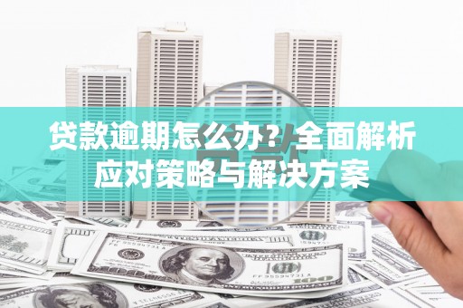 白银贷款逾期怎么办？全面解析应对策略与解决方案