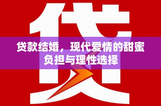 白银贷款结婚，现代爱情的甜蜜负担与理性选择