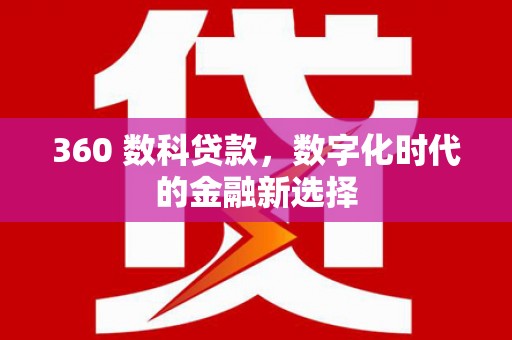 白银360 数科贷款，数字化时代的金融新选择