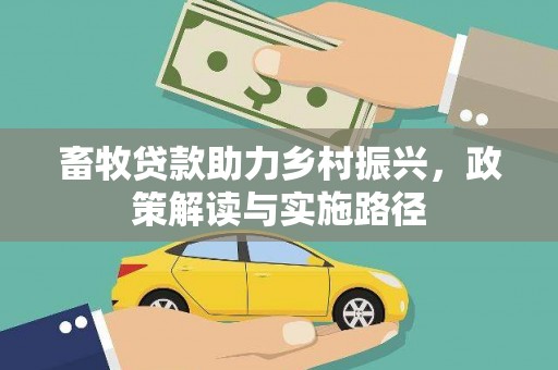 白银畜牧贷款助力乡村振兴，政策解读与实施路径