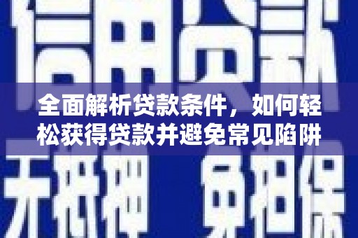 白银全面解析贷款条件，如何轻松获得贷款并避免常见陷阱