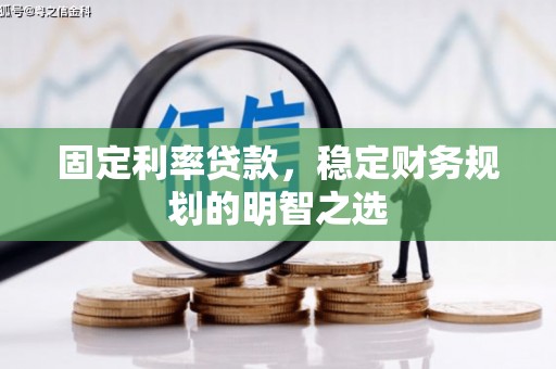 白银固定利率贷款，稳定财务规划的明智之选