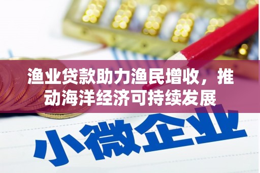 白银渔业贷款助力渔民增收，推动海洋经济可持续发展