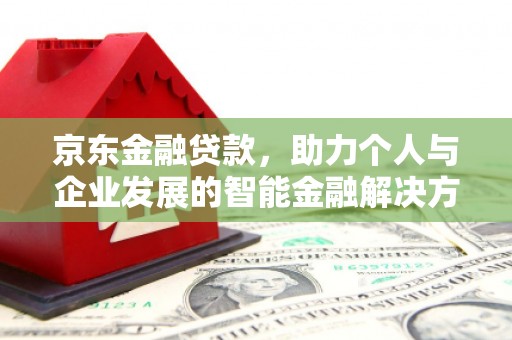 白银京东金融贷款，助力个人与企业发展的智能金融解决方案
