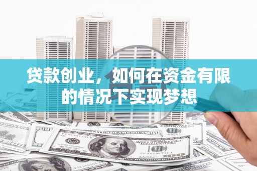 白银贷款创业，如何在资金有限的情况下实现梦想