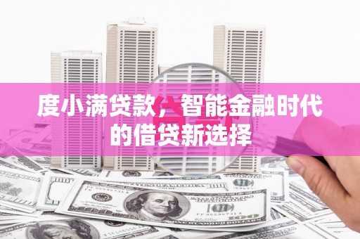 白银度小满贷款，智能金融时代的借贷新选择